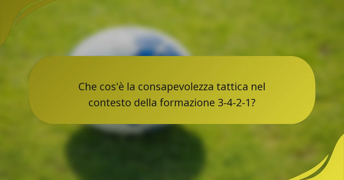Che cos'è la consapevolezza tattica nel contesto della formazione 3-4-2-1?