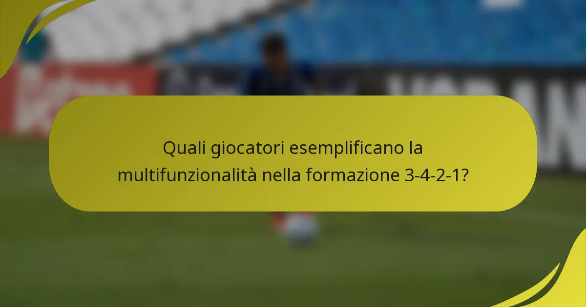 Quali giocatori esemplificano la multifunzionalità nella formazione 3-4-2-1?